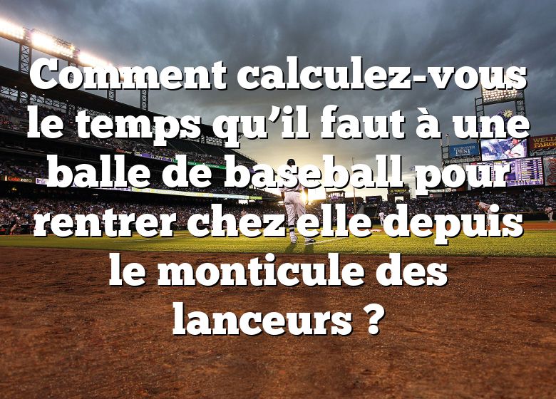 Comment calculez-vous le temps qu’il faut à une balle de baseball pour rentrer chez elle depuis le monticule des lanceurs ?